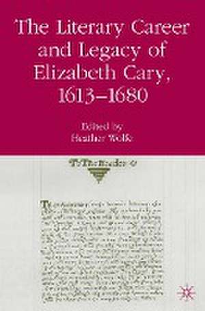 The Literary Career and Legacy of Elizabeth Cary, 1613-1680 de H. Wolfe