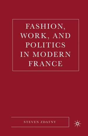 Fashion, Work, and Politics in Modern France de S. Zdatny