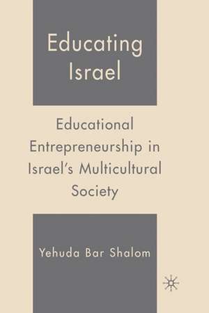 Educating Israel: Educational Entrepreneurship in Israel's Multicultural Society de Y. Shalom