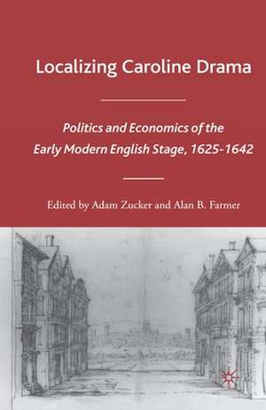 Localizing Caroline Drama: Politics and Economics of the Early Modern English Stage, 1625-1642 de A. Zucker