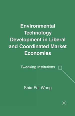 Environmental Technology Development in Liberal and Coordinated Market Economies: Tweaking Institutions de S. Wong