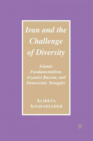 Iran and the Challenge of Diversity: Islamic Fundamentalism, Aryanist Racism, and Democratic Struggles de Ailreza Asgharzadeh