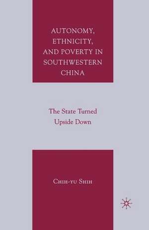 Autonomy, Ethnicity, and Poverty in Southwestern China: The State Turned Upside Down de C. Shih