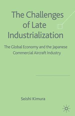 The Challenge of Late Industrialization: The Global Economy and the Japanese Commercial Aircraft Industry de S. Kimura