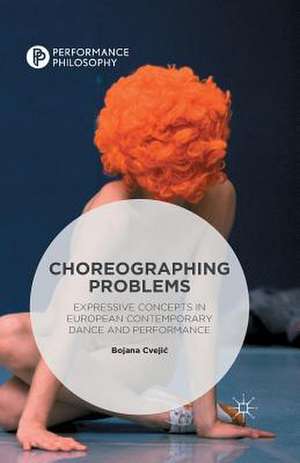 Choreographing Problems: Expressive Concepts in Contemporary Dance and Performance de Bojana Cvejic