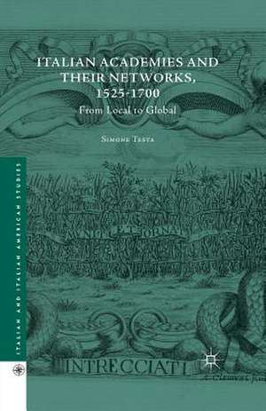 Italian Academies and their Networks, 1525-1700: From Local to Global de Simone Testa