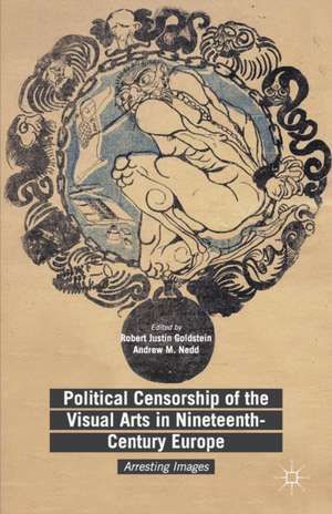 Political Censorship of the Visual Arts in Nineteenth-Century Europe: Arresting Images de Robert Justin Goldstein