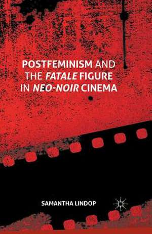 Postfeminism and the Fatale Figure in Neo-Noir Cinema de Samantha Lindop