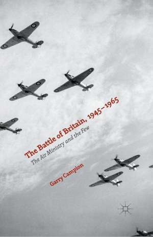 The Battle of Britain, 1945-1965: The Air Ministry and the Few de Garry Campion