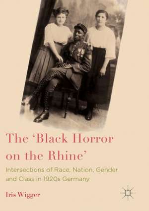 The 'Black Horror on the Rhine': Intersections of Race, Nation, Gender and Class in 1920s Germany de Iris Wigger