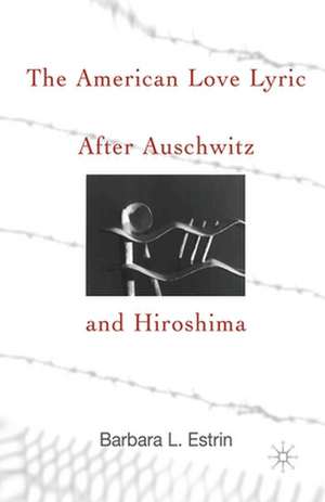 The American Love Lyric After Auschwitz and Hiroshima de B. Estrin