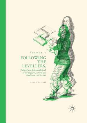 Following the Levellers, Volume One: Political and Religious Radicals in the English Civil War and Revolution, 1645–1649 de Gary S. De Krey