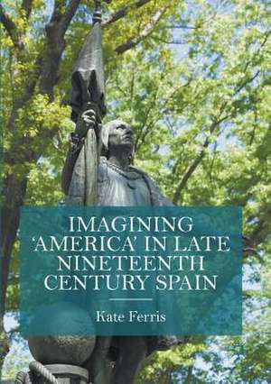 Imagining 'America' in late Nineteenth Century Spain de Kate Ferris