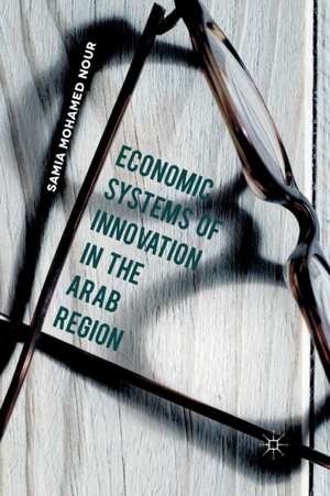 Economic Systems of Innovation in the Arab Region de Samia Mohamed Nour