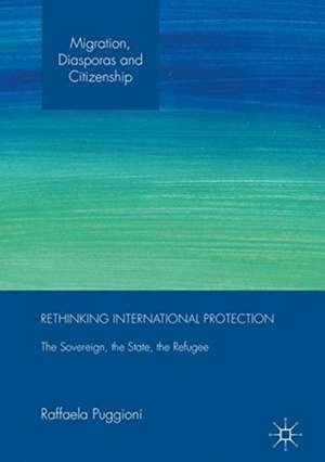 Rethinking International Protection: The Sovereign, the State, the Refugee de Raffaela Puggioni