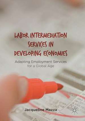 Labor Intermediation Services in Developing Economies: Adapting Employment Services for a Global Age de Jacqueline Mazza