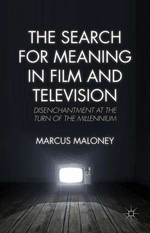 The Search for Meaning in Film and Television: Disenchantment at the Turn of the Millennium de M. Maloney