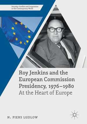 Roy Jenkins and the European Commission Presidency, 1976 –1980: At the Heart of Europe de N. Piers Ludlow