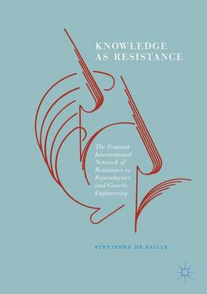 Knowledge as Resistance: The Feminist International Network of Resistance to Reproductive and Genetic Engineering de Stevienna de Saille