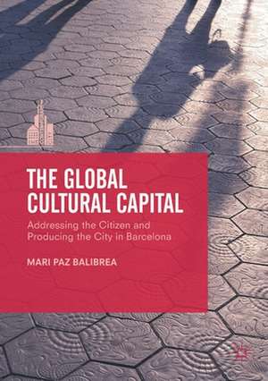 The Global Cultural Capital: Addressing the Citizen and Producing the City in Barcelona de Mari Paz Balibrea