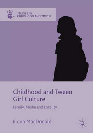 Childhood and Tween Girl Culture: Family, Media and Locality de Fiona MacDonald