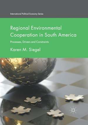 Regional Environmental Cooperation in South America: Processes, Drivers and Constraints de Karen M. Siegel