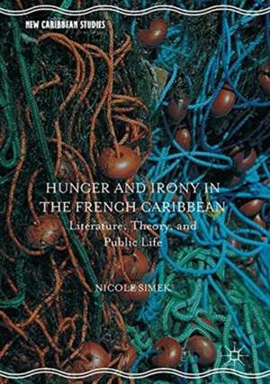 Hunger and Irony in the French Caribbean: Literature, Theory, and Public Life de Nicole Simek