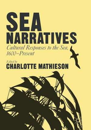 Sea Narratives: Cultural Responses to the Sea, 1600–Present de Charlotte Mathieson