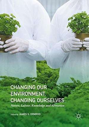 Changing our Environment, Changing Ourselves: Nature, Labour, Knowledge and Alienation de James S. Ormrod