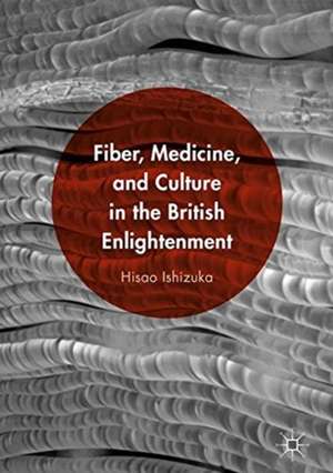 Fiber, Medicine, and Culture in the British Enlightenment de Hisao Ishizuka