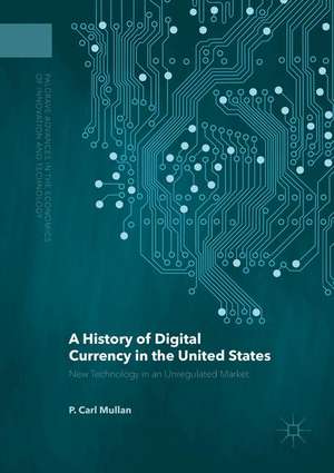 A History of Digital Currency in the United States: New Technology in an Unregulated Market de P. Carl Mullan