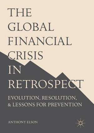 The Global Financial Crisis in Retrospect: Evolution, Resolution, and Lessons for Prevention de Anthony Elson