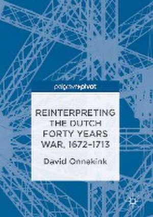 Reinterpreting the Dutch Forty Years War, 1672–1713 de David Onnekink