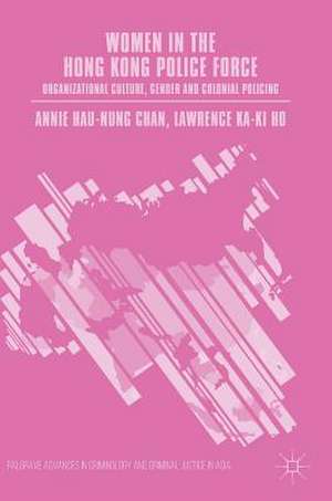 Women in the Hong Kong Police Force: Organizational Culture, Gender and Colonial Policing de Annie Hau-Nung Chan