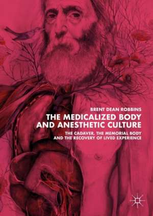 The Medicalized Body and Anesthetic Culture: The Cadaver, the Memorial Body, and the Recovery of Lived Experience de Brent Dean Robbins