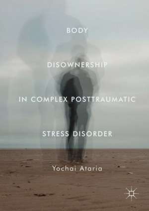 Body Disownership in Complex Posttraumatic Stress Disorder de Yochai Ataria