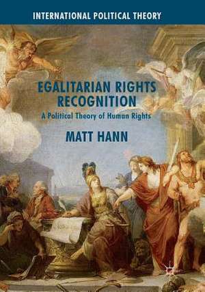 Egalitarian Rights Recognition: A Political Theory of Human Rights de Matt Hann