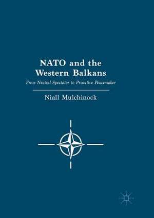 NATO and the Western Balkans: From Neutral Spectator to Proactive Peacemaker de Niall Mulchinock