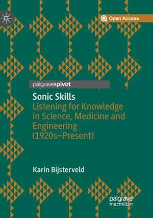 Sonic Skills: Listening for Knowledge in Science, Medicine and Engineering (1920s-Present) de Karin Bijsterveld