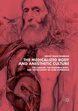 The Medicalized Body and Anesthetic Culture: The Cadaver, the Memorial Body, and the Recovery of Lived Experience de Brent Dean Robbins