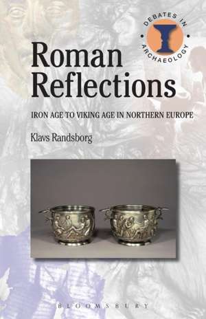 Roman Reflections: Iron Age to Viking Age in Northern Europe de Klavs Randsborg