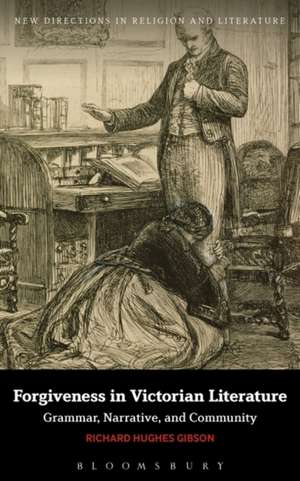 Forgiveness in Victorian Literature: Grammar, Narrative, and Community de Dr Richard Hughes Gibson