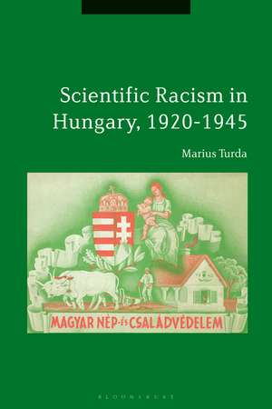 Scientific Racism in Hungary, 1920-1945 de Marius Turda