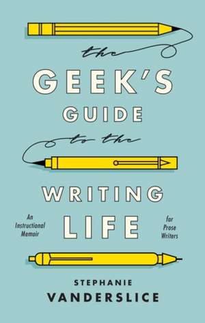 The Geek’s Guide to the Writing Life: An Instructional Memoir for Prose Writers de Professor Stephanie Vanderslice