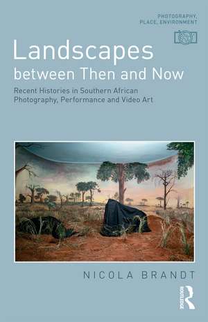 Landscapes between Then and Now: Recent Histories in Southern African Photography, Performance and Video Art de Nicola Brandt