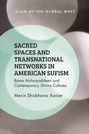 Sacred Spaces and Transnational Networks in American Sufism: Bawa Muhaiyaddeen and Contemporary Shrine Cultures de Merin Shobhana Xavier