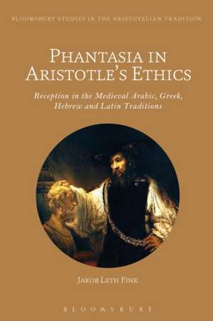 Phantasia in Aristotle's Ethics: Reception in the Arabic, Greek, Hebrew and Latin Traditions de Dr Jakob Leth Fink