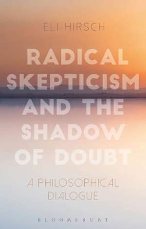 Radical Skepticism and the Shadow of Doubt: A Philosophical Dialogue de Eli Hirsch