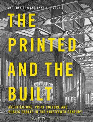 The Printed and the Built: Architecture, Print Culture and Public Debate in the Nineteenth Century de Mari Hvattum