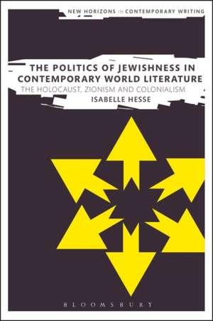 The Politics of Jewishness in Contemporary World Literature: The Holocaust, Zionism and Colonialism de Dr Isabelle Hesse